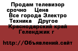 Продам телевизор срочно  › Цена ­ 3 000 - Все города Электро-Техника » Другое   . Краснодарский край,Геленджик г.